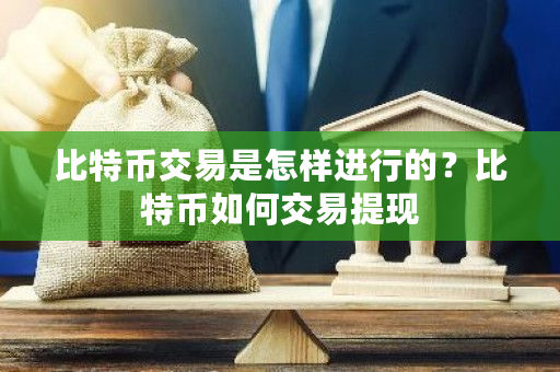 比特币交易是怎样进行的？比特币如何交易提现-第1张图片-ZBLOG