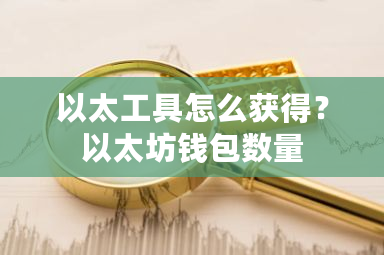 以太工具怎么获得？以太坊钱包数量-第1张图片-ZBLOG