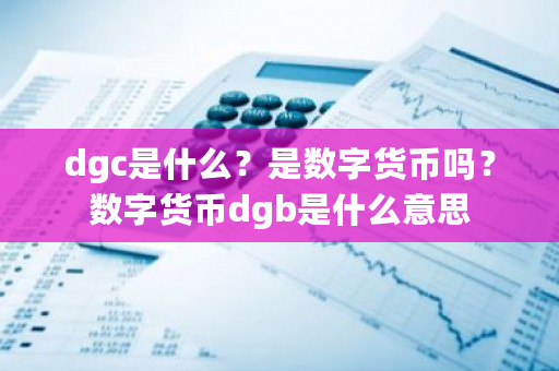 dgc是什么？是数字货币吗？数字货币dgb是什么意思-第1张图片-ZBLOG