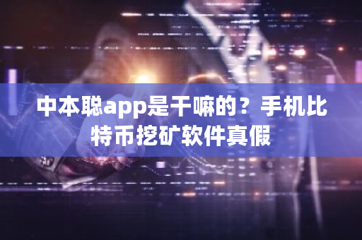 中本聪app是干嘛的？手机比特币挖矿软件真假-第1张图片-ZBLOG