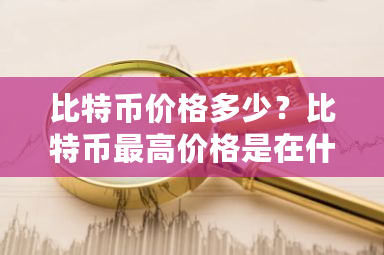 比特币价格多少？比特币最高价格是在什么时候-第1张图片-ZBLOG