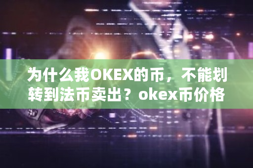 为什么我OKEX的币，不能划转到法币卖出？okex币价格-第1张图片-ZBLOG