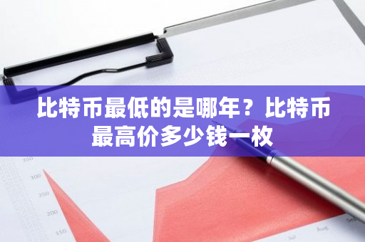 比特币最低的是哪年？比特币最高价多少钱一枚-第1张图片-ZBLOG