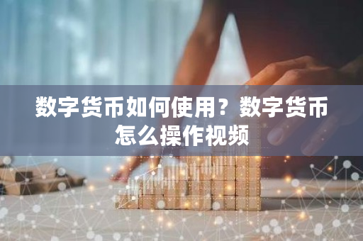 数字货币如何使用？数字货币怎么操作视频-第1张图片-ZBLOG