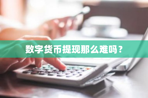 数字货币提现那么难吗？-第1张图片-ZBLOG