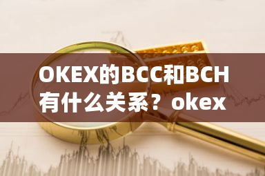 OKEX的BCC和BCH有什么关系？okex咋样-第1张图片-ZBLOG