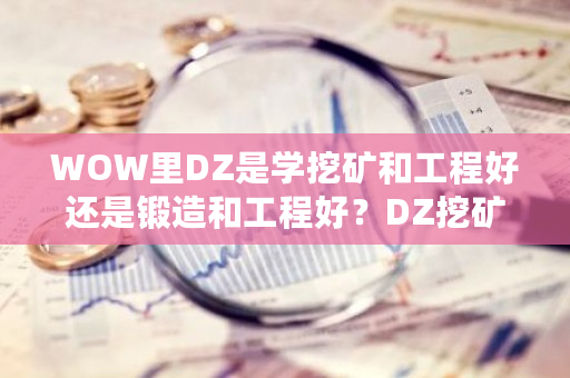 WOW里DZ是学挖矿和工程好还是锻造和工程好?DZ挖矿用什么天赋-第1张图片-ZBLOG WOW里DZ是学挖矿和工程好还是锻造和工程好?DZ挖矿用什么天赋-第1张图片-ZBLOG