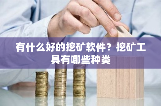 有什么好的挖矿软件？挖矿工具有哪些种类-第1张图片-ZBLOG