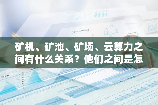 矿机、矿池、矿场、云算力之间有什么关系？他们之间是怎么接入或者连接的？dcr币挖矿收益-第1张图片-ZBLOG