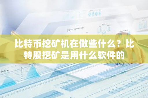 比特币挖矿机在做些什么？比特股挖矿是用什么软件的-第1张图片-ZBLOG