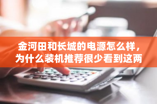 金河田和长城的电源怎么样，为什么装机推荐很少看到这两个品牌？长城挖矿电源怎么样-第1张图片-ZBLOG