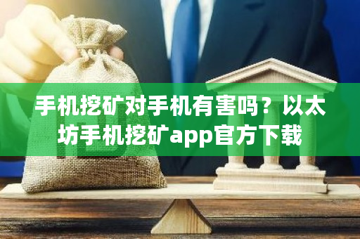 手机挖矿对手机有害吗？以太坊手机挖矿app官方下载-第1张图片-ZBLOG