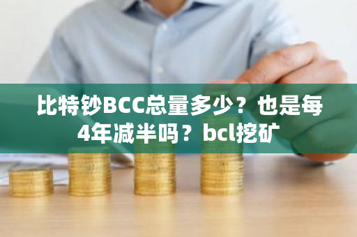 比特钞BCC总量多少？也是每4年减半吗？bcl挖矿-第1张图片-ZBLOG