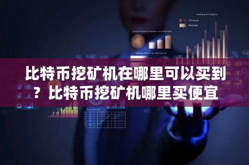 比特币挖矿机在哪里可以买到？比特币挖矿机哪里买便宜-第1张图片-ZBLOG