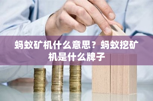 蚂蚁矿机什么意思?蚂蚁挖矿机是什么牌子-第1张图片-ZBLOG 蚂蚁矿机什么意思?蚂蚁挖矿机是什么牌子-第1张图片-ZBLOG
