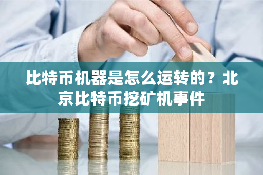 比特币机器是怎么运转的？北京比特币挖矿机事件-第1张图片-ZBLOG