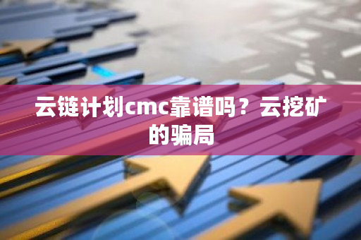 云链计划cmc靠谱吗?云挖矿的骗局-第1张图片-ZBLOG 云链计划cmc靠谱吗?云挖矿的骗局-第1张图片-ZBLOG