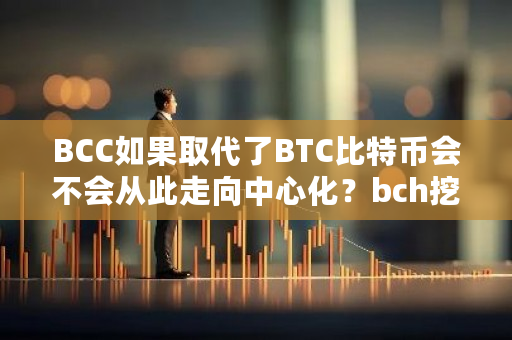 BCC如果取代了BTC比特币会不会从此走向中心化？bch挖矿难度-第1张图片-ZBLOG