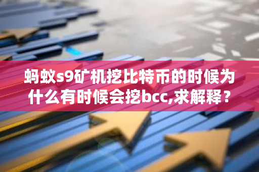 蚂蚁s9矿机挖比特币的时候为什么有时候会挖bcc,求解释？bcc币怎么挖矿-第1张图片-ZBLOG