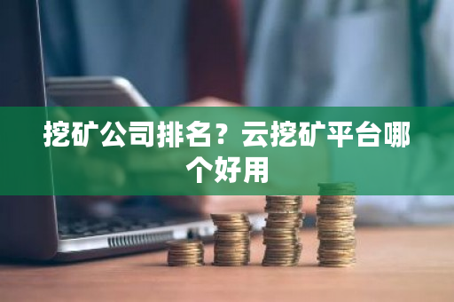 挖矿公司排名?云挖矿平台哪个好用-第1张图片-ZBLOG 挖矿公司排名?云挖矿平台哪个好用-第1张图片-ZBLOG