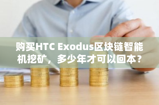 购买HTC Exodus区块链智能机挖矿，多少年才可以回本？monero挖矿教程-第1张图片-ZBLOG
