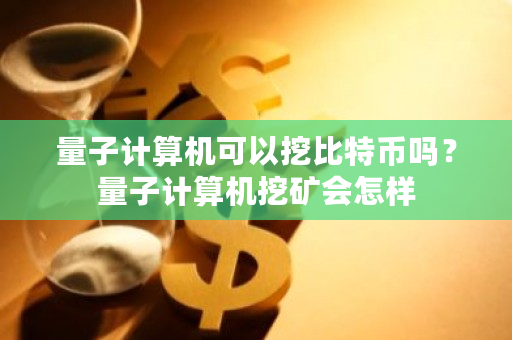 量子计算机可以挖比特币吗？量子计算机挖矿会怎样-第1张图片-ZBLOG