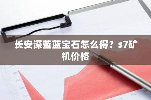 长安深蓝蓝宝石怎么得?s7矿机价格-第1张图片-ZBLOG 长安深蓝蓝宝石怎么得?s7矿机价格-第1张图片-ZBLOG