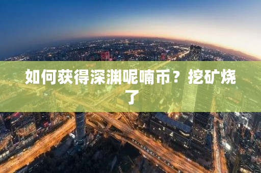 如何获得深渊呢喃币?挖矿烧了-第1张图片-ZBLOG 如何获得深渊呢喃币?挖矿烧了-第1张图片-ZBLOG