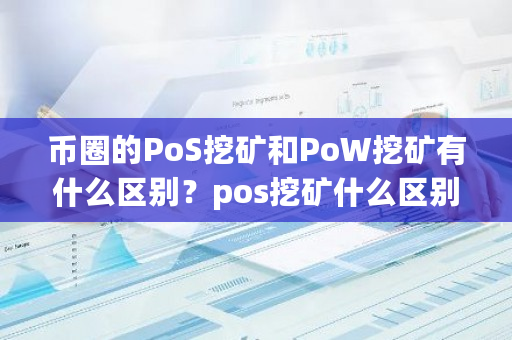 币圈的PoS挖矿和PoW挖矿有什么区别？pos挖矿什么区别最大-第1张图片-ZBLOG