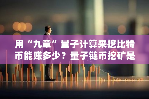 用“九章”量子计算来挖比特币能赚多少？量子链币挖矿是真的吗-第1张图片-ZBLOG