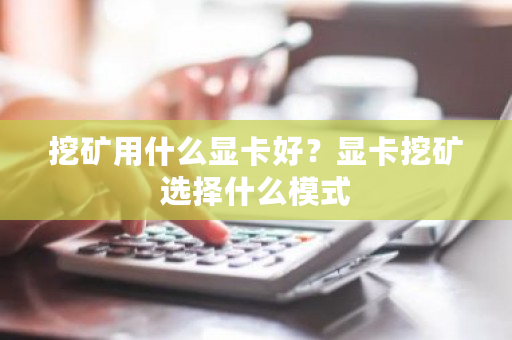挖矿用什么显卡好?显卡挖矿选择什么模式-第1张图片-ZBLOG 挖矿用什么显卡好?显卡挖矿选择什么模式-第1张图片-ZBLOG