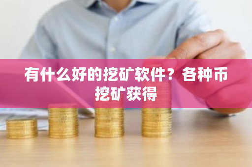 有什么好的挖矿软件？各种币挖矿获得-第1张图片-ZBLOG