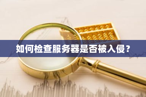 如何检查服务器是否被入侵？-第1张图片-ZBLOG