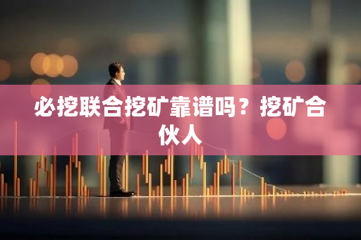 必挖联合挖矿靠谱吗?挖矿合伙人-第1张图片-ZBLOG 必挖联合挖矿靠谱吗?挖矿合伙人-第1张图片-ZBLOG