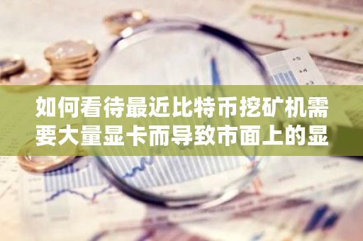 如何看待最近比特币挖矿机需要大量显卡而导致市面上的显卡疯狂涨价？挖矿导致显卡涨价怎么办-第1张图片-ZBLOG