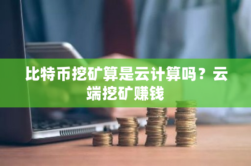 比特币挖矿算是云计算吗?云端挖矿赚钱-第1张图片-ZBLOG 比特币挖矿算是云计算吗?云端挖矿赚钱-第1张图片-ZBLOG
