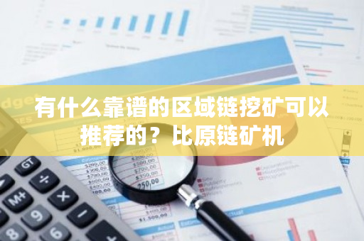 有什么靠谱的区域链挖矿可以推荐的？比原链矿机-第1张图片-ZBLOG