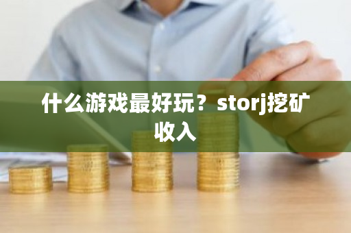 什么游戏最好玩？storj挖矿收入-第1张图片-ZBLOG