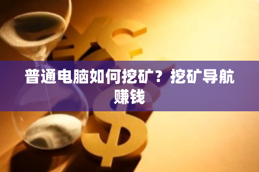 普通电脑如何挖矿？挖矿导航赚钱-第1张图片-ZBLOG