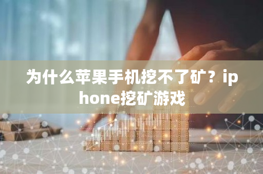 为什么苹果手机挖不了矿?iphone挖矿游戏-第1张图片-ZBLOG 为什么苹果手机挖不了矿?iphone挖矿游戏-第1张图片-ZBLOG