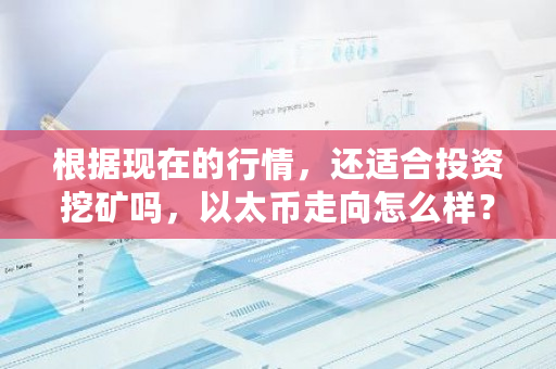 根据现在的行情，还适合投资挖矿吗，以太币走向怎么样？以太币挖矿难度增加了吗-第1张图片-ZBLOG