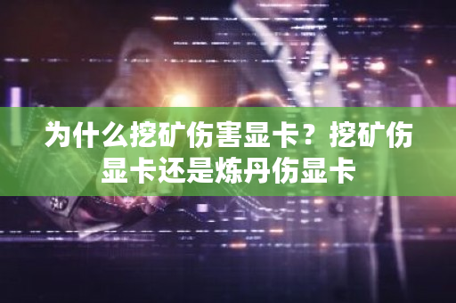 为什么挖矿伤害显卡?挖矿伤显卡还是炼丹伤显卡-第1张图片-ZBLOG 为什么挖矿伤害显卡?挖矿伤显卡还是炼丹伤显卡-第1张图片-ZBLOG