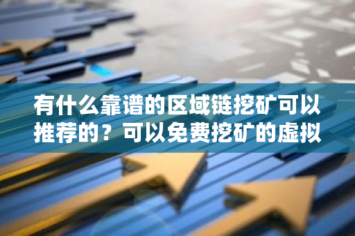 有什么靠谱的区域链挖矿可以推荐的？可以免费挖矿的虚拟币软件-第1张图片-ZBLOG