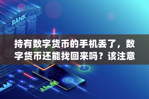 持有数字货币的手机丢了，数字货币还能找回来吗？该注意些什么,中国人民银行官网pi币兑换(中国人民银行pi币兑换公告)