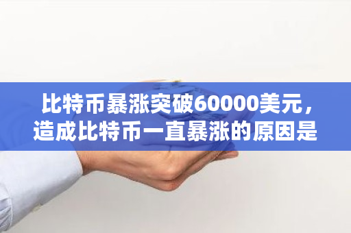 比特币暴涨突破60000美元，造成比特币一直暴涨的原因是什么 牛顿交易所单日交易额怎么算