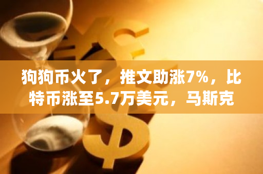 狗狗币火了，推文助涨7%，比特币涨至5.7万美元，马斯克已建仓？呼吁"大股东"抛售是为何？-第1张图片-ZBLOG