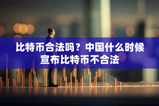 比特币合法吗？中国什么时候宣布比特币不合法-第1张图片-ZBLOG