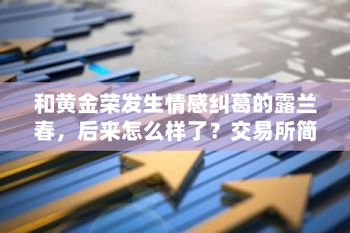 和黄金荣发生情感纠葛的露兰春，后来怎么样了？交易所简介-第1张图片-ZBLOG