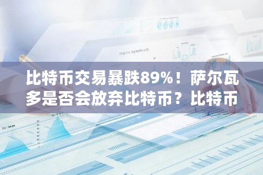 比特币交易暴跌89%！萨尔瓦多是否会放弃比特币？比特币买卖行情最新消息-第1张图片-ZBLOG