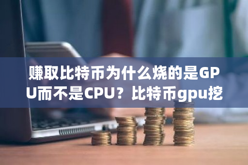 赚取比特币为什么烧的是GPU而不是CPU？比特币gpu挖矿-第1张图片-ZBLOG